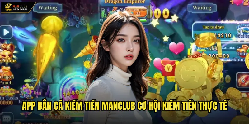 App bắn cá kiếm tiền manclub cơ hội kiếm tiền thực tế